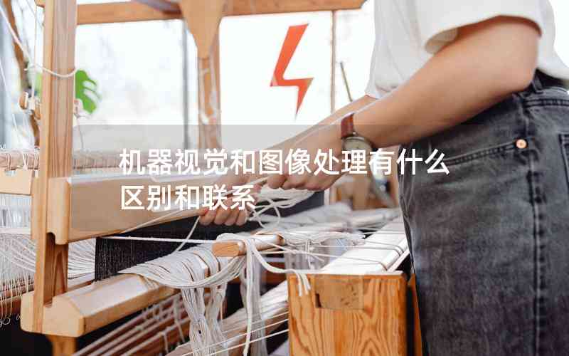 機(jī)器視覺和圖像處理有什么區(qū)別和聯(lián)系 機(jī)器視覺和圖像處理有什么區(qū)別和聯(lián)系
