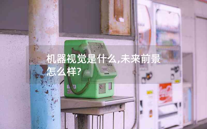 機器視覺是什么,未來前景怎么樣? 機器視覺是什么,未來前景怎么樣?