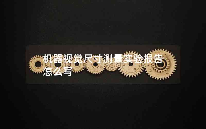 機器視覺尺寸測量實驗報告怎么寫 機器視覺尺寸測量實驗報告怎么寫