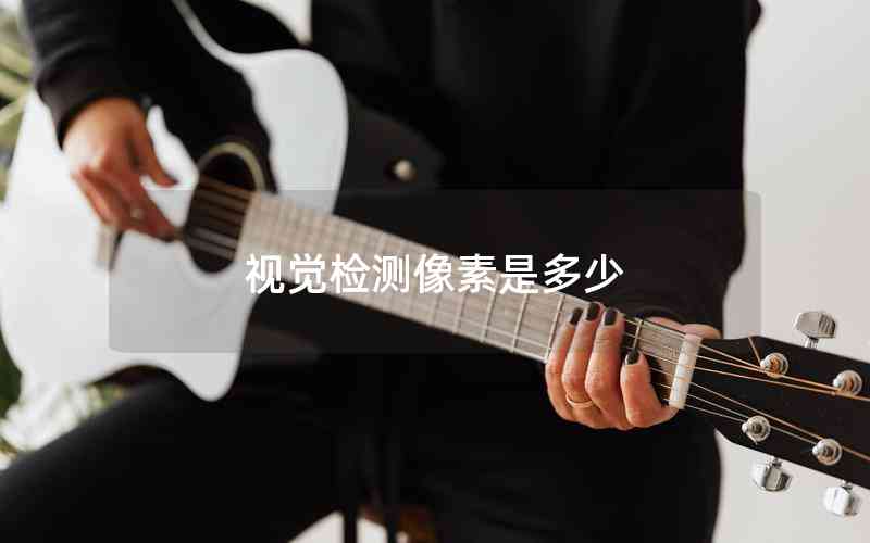 視覺(jué)檢測(cè)像素是多少 視覺(jué)檢測(cè)像素是多少