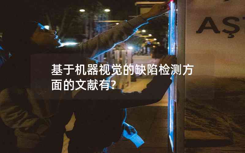 基于機(jī)器視覺(jué)的缺陷檢測(cè)方面的文獻(xiàn)有? 基于機(jī)器視覺(jué)的缺陷檢測(cè)方面的文獻(xiàn)有?
