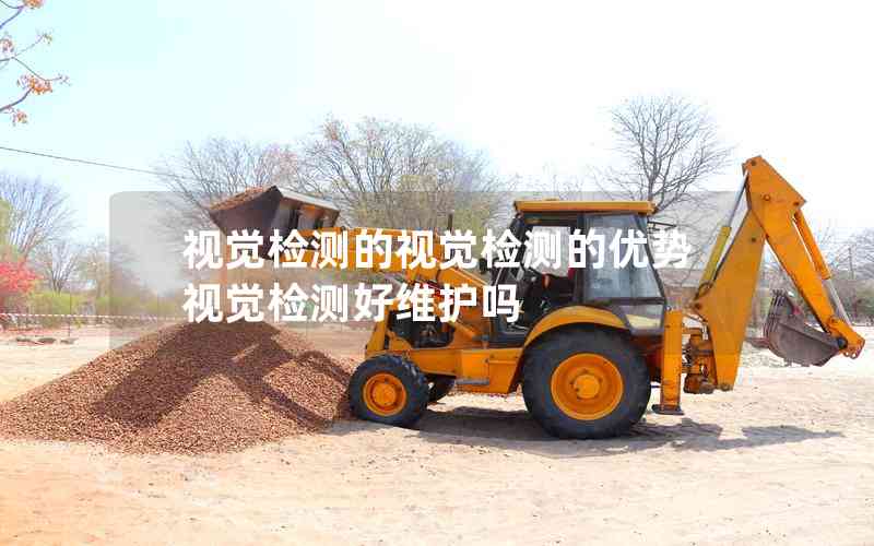 視覺檢測的視覺檢測的優(yōu)勢視覺檢測好維護(hù)嗎 視覺檢測的視覺檢測的優(yōu)勢視覺檢測好維護(hù)嗎