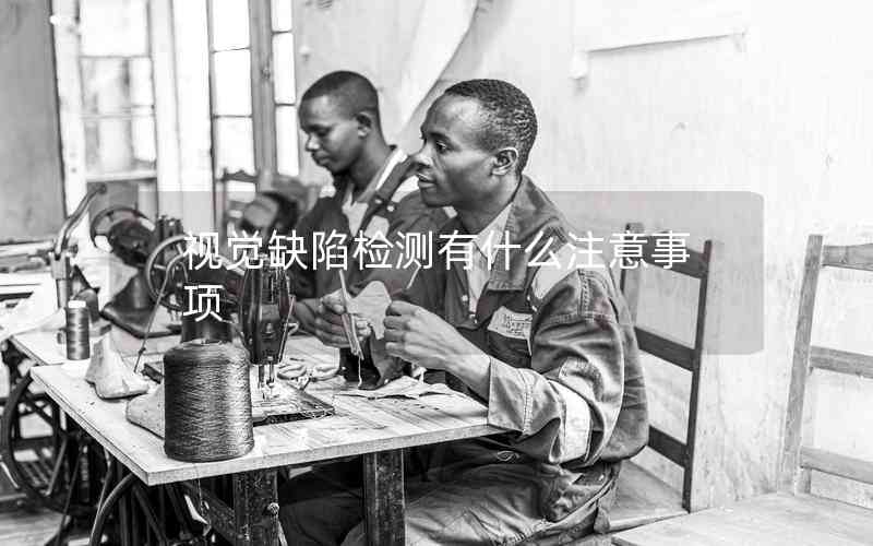 視覺缺陷檢測(cè)有什么注意事項(xiàng) 視覺缺陷檢測(cè)有什么注意事項(xiàng)