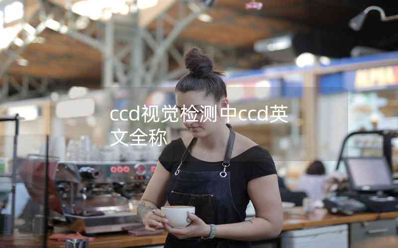 ccd視覺檢測中ccd英文全稱 ccd視覺檢測中ccd英文全稱
