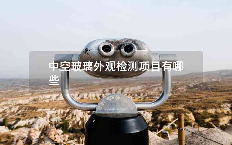 中空玻璃外觀檢測項目有哪些 中空玻璃外觀檢測項目有哪些