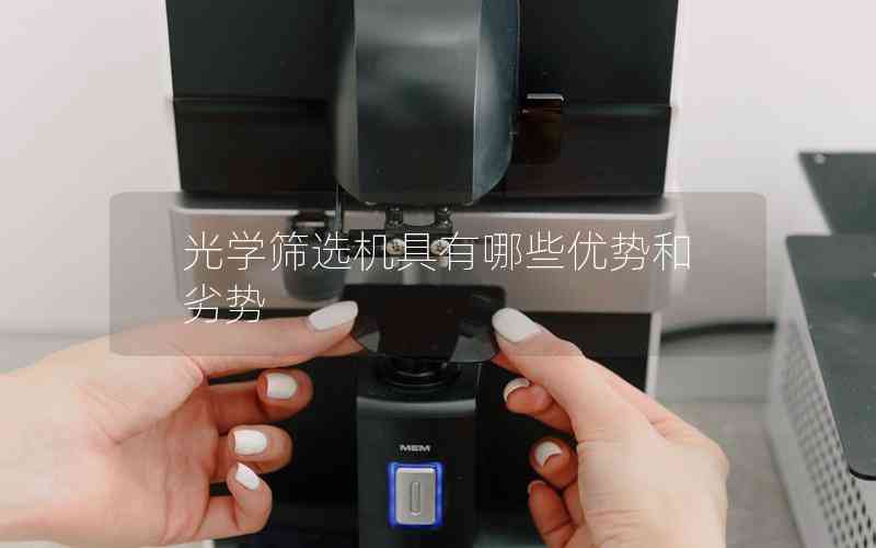 光學(xué)篩選機具有哪些優(yōu)勢和劣勢 光學(xué)篩選機具有哪些優(yōu)勢和劣勢