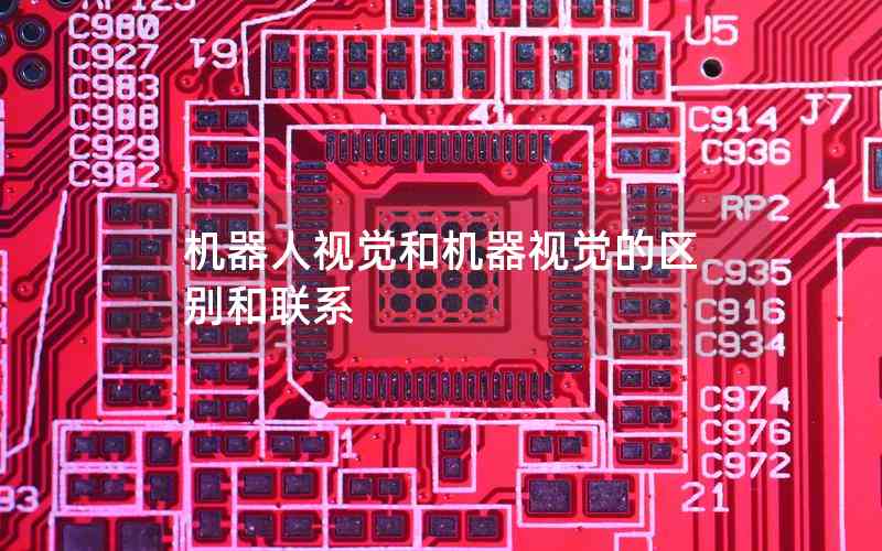 機(jī)器人視覺和機(jī)器視覺的區(qū)別和聯(lián)系 機(jī)器人視覺和機(jī)器視覺的區(qū)別和聯(lián)系