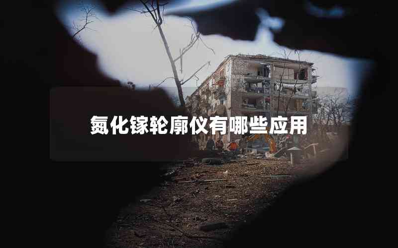 氮化鎵輪廓儀有哪些應(yīng)用 氮化鎵輪廓儀有哪些應(yīng)用