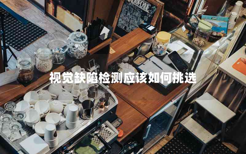 視覺缺陷檢測應(yīng)該如何挑選 視覺缺陷檢測應(yīng)該如何挑選