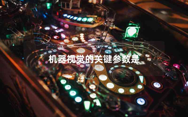 機(jī)器視覺的關(guān)鍵參數(shù)是 機(jī)器視覺的關(guān)鍵參數(shù)是