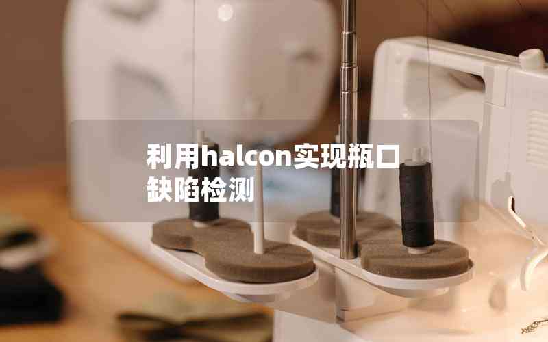 利用halcon實現(xiàn)瓶口缺陷檢測 利用halcon實現(xiàn)瓶口缺陷檢測