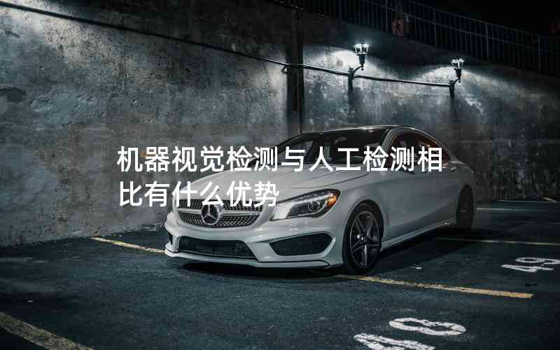 機(jī)器視覺檢測與人工檢測相比有什么優(yōu)勢 機(jī)器視覺檢測與人工檢測相比有什么優(yōu)勢
