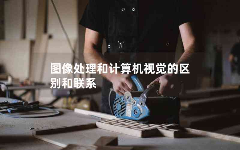 圖像處理和計算機視覺的區(qū)別和聯(lián)系 圖像處理和計算機視覺的區(qū)別和聯(lián)系