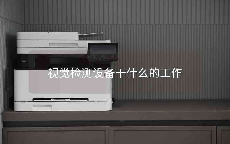 視覺檢測設備干什么的工作 視覺檢測設備干什么的工作