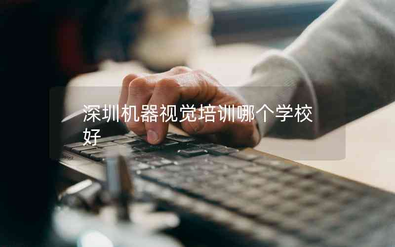 深圳機(jī)器視覺培訓(xùn)哪個學(xué)校好 深圳機(jī)器視覺培訓(xùn)哪個學(xué)校好