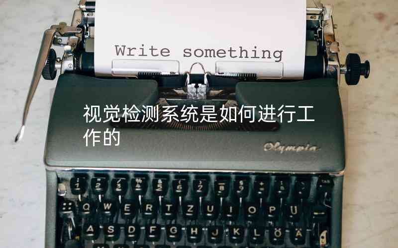 視覺(jué)檢測(cè)系統(tǒng)是如何進(jìn)行工作的 視覺(jué)檢測(cè)系統(tǒng)是如何進(jìn)行工作的