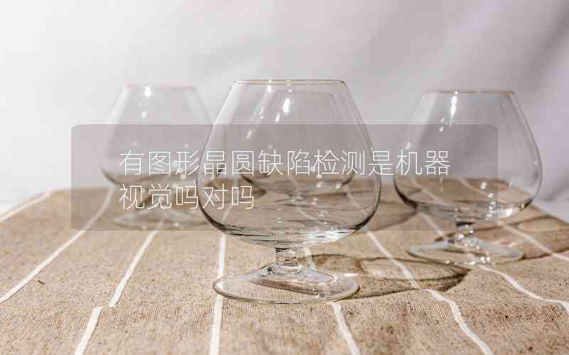 有圖形晶圓缺陷檢測是機(jī)器視覺嗎對嗎 有圖形晶圓缺陷檢測是機(jī)器視覺嗎對嗎