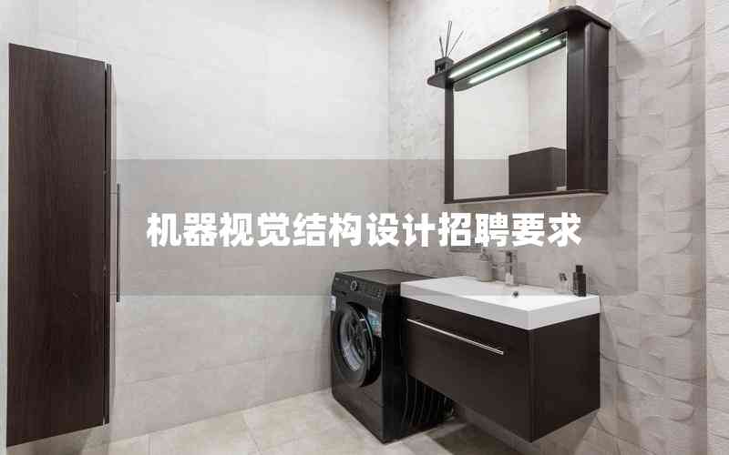 機(jī)器視覺(jué)結(jié)構(gòu)設(shè)計(jì)招聘要求 機(jī)器視覺(jué)結(jié)構(gòu)設(shè)計(jì)招聘要求