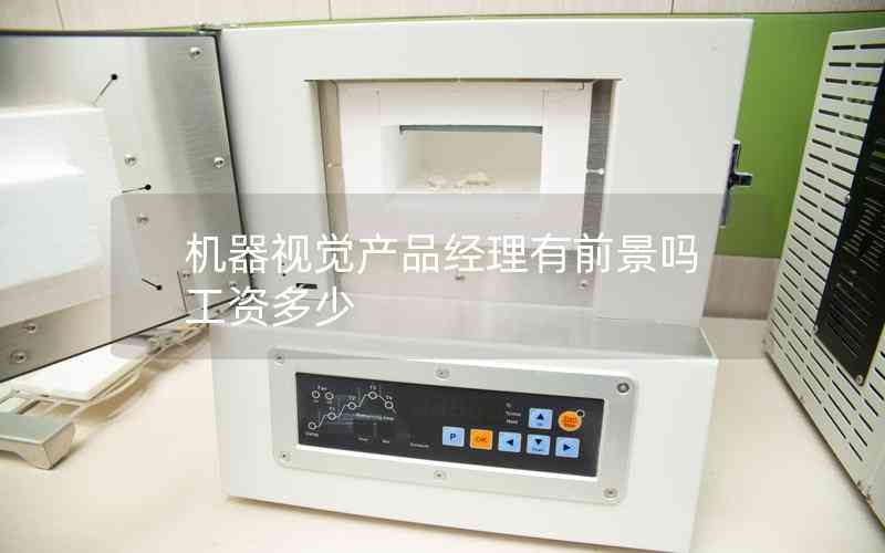 機器視覺產(chǎn)品經(jīng)理有前景嗎工資多少 機器視覺產(chǎn)品經(jīng)理有前景嗎工資多少