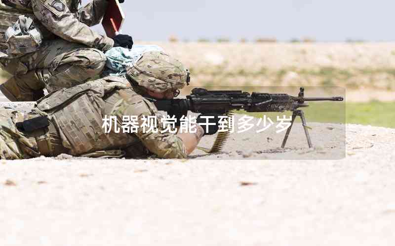 機器視覺能干到多少歲 機器視覺能干到多少歲