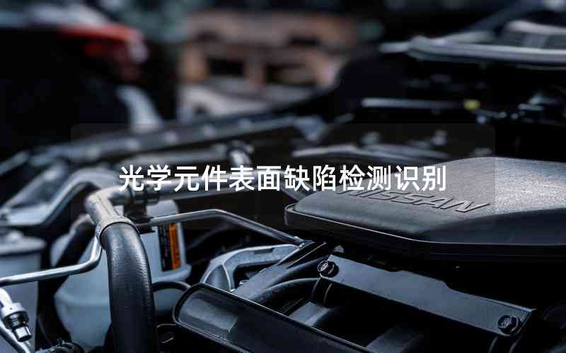 光學(xué)元件表面缺陷檢測(cè)識(shí)別 光學(xué)元件表面缺陷檢測(cè)識(shí)別