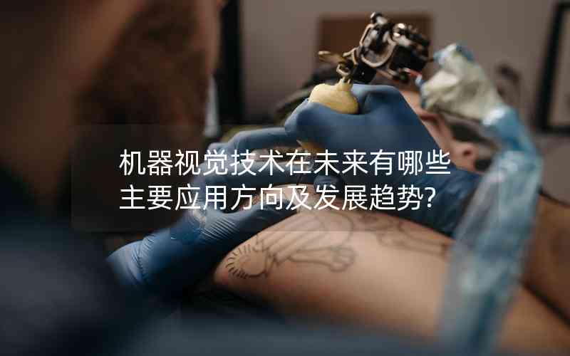 機器視覺技術(shù)在未來有哪些主要應(yīng)用方向及發(fā)展趨勢? 機器視覺技術(shù)在未來有哪些主要應(yīng)用方向及發(fā)展趨勢?