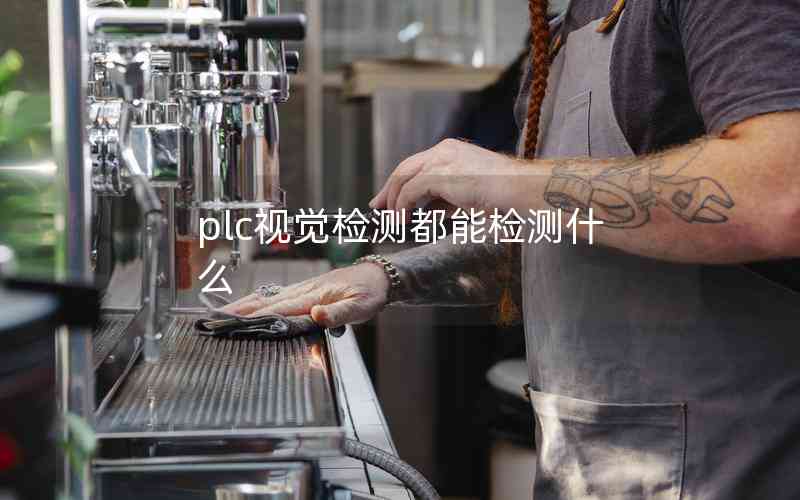 plc視覺檢測(cè)都能檢測(cè)什么 plc視覺檢測(cè)都能檢測(cè)什么