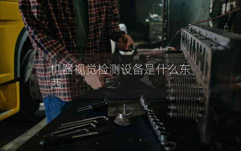 機(jī)器視覺(jué)檢測(cè)設(shè)備是什么東西 機(jī)器視覺(jué)檢測(cè)設(shè)備是什么東西