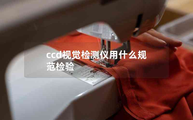ccd視覺檢測儀用什么規(guī)范檢驗 ccd視覺檢測儀用什么規(guī)范檢驗