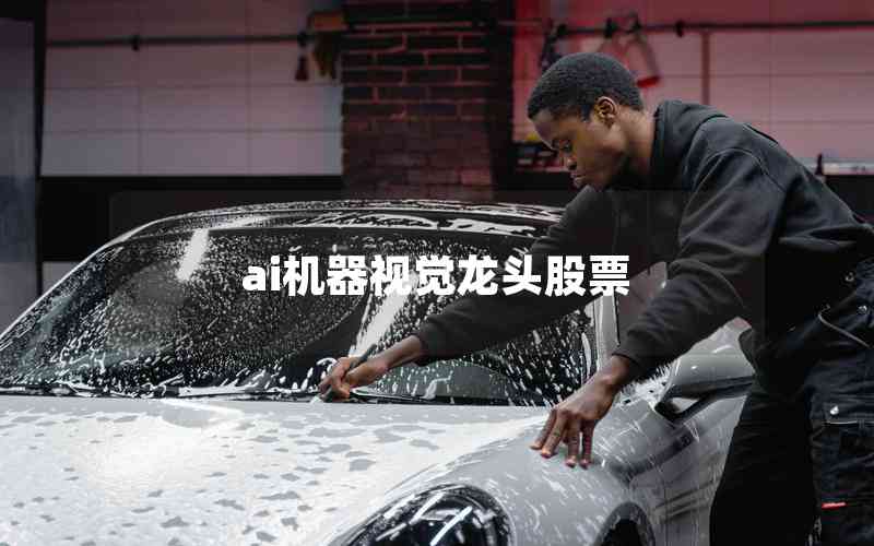 ai機(jī)器視覺(jué)龍頭股票 ai機(jī)器視覺(jué)龍頭股票